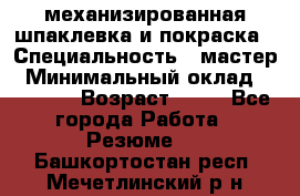 механизированная шпаклевка и покраска › Специальность ­ мастер › Минимальный оклад ­ 50 000 › Возраст ­ 37 - Все города Работа » Резюме   . Башкортостан респ.,Мечетлинский р-н